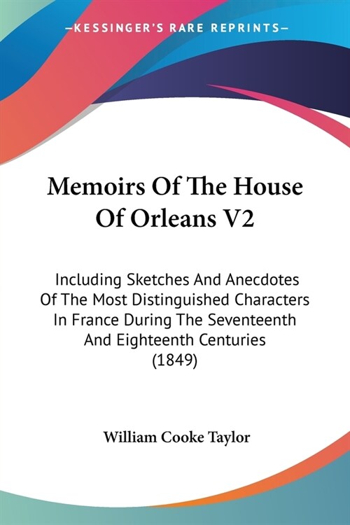 Memoirs Of The House Of Orleans V2: Including Sketches And Anecdotes Of The Most Distinguished Characters In France During The Seventeenth And Eightee (Paperback)
