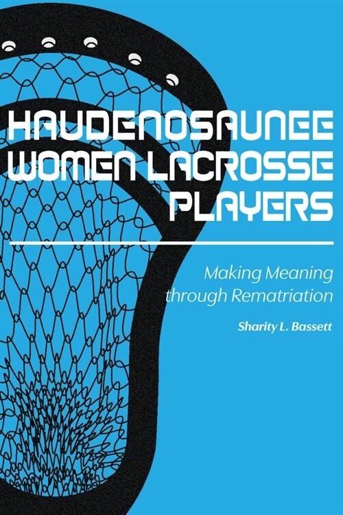 Haudenosaunee Women Lacrosse Players: Making Meaning Through Rematriation (Hardcover)
