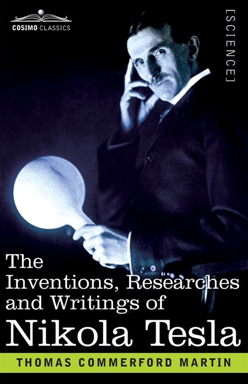 The Inventions, Researches, and Writings of Nikola Tesla: With Special Reference to his Work in Polyphase Currents and High Potential Lighting (Paperback)