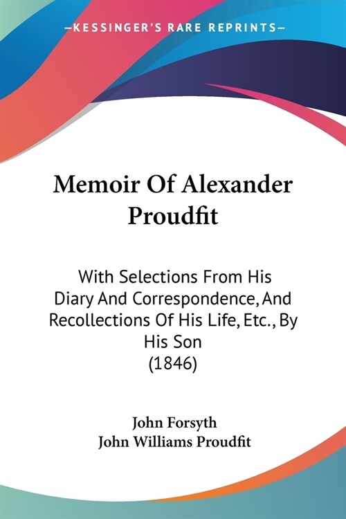 Memoir Of Alexander Proudfit: With Selections From His Diary And Correspondence, And Recollections Of His Life, Etc., By His Son (1846) (Paperback)