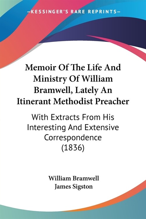 Memoir Of The Life And Ministry Of William Bramwell, Lately An Itinerant Methodist Preacher: With Extracts From His Interesting And Extensive Correspo (Paperback)