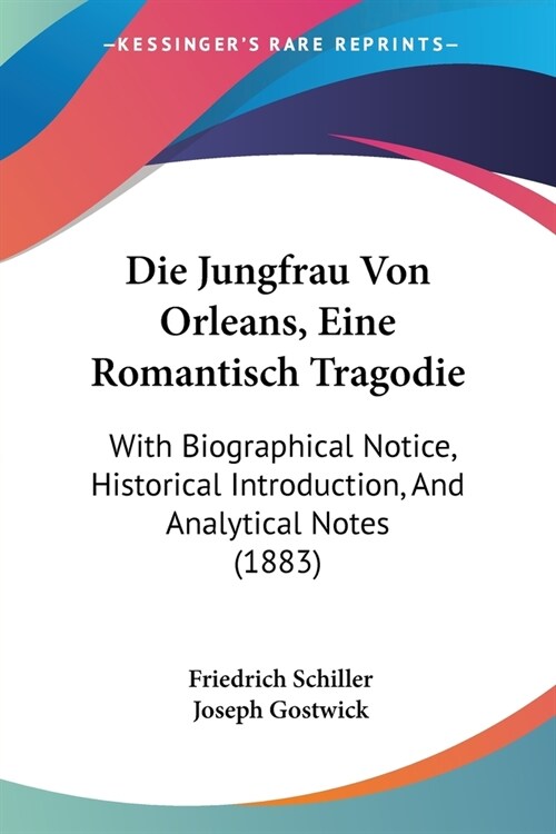 Die Jungfrau Von Orleans, Eine Romantisch Tragodie: With Biographical Notice, Historical Introduction, And Analytical Notes (1883) (Paperback)