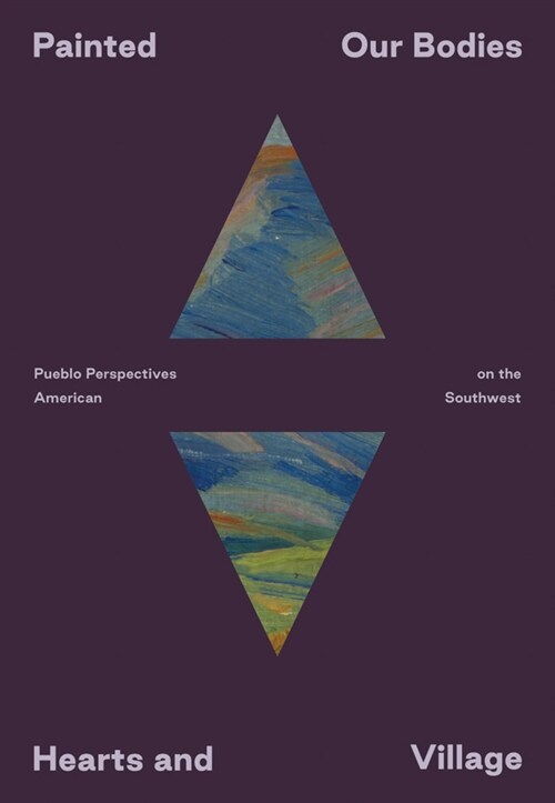 Painted: Our Bodies, Hearts, and Village: Pueblo Perspectives on the American Southwest (Paperback)