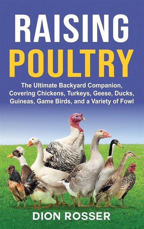 Raising Poultry: The Ultimate Backyard Companion, Covering Chickens, Turkeys, Geese, Ducks, Guineas, Game Birds, and a Variety of Fowl (Hardcover)