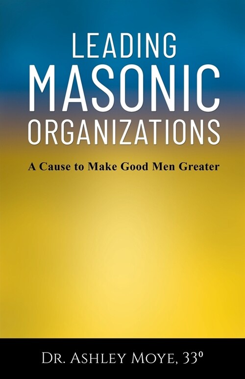 Leading Masonic Organizations: A Cause to Make Good Men Greater (Paperback)