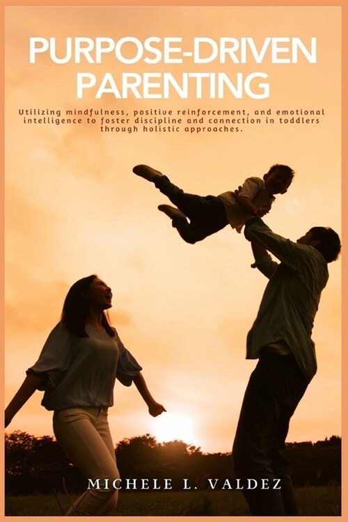Purpose-Driven Parenting: Utilizing mindfulness, positive reinforcement, and emotional intelligence to foster discipline and connection in toddl (Paperback)