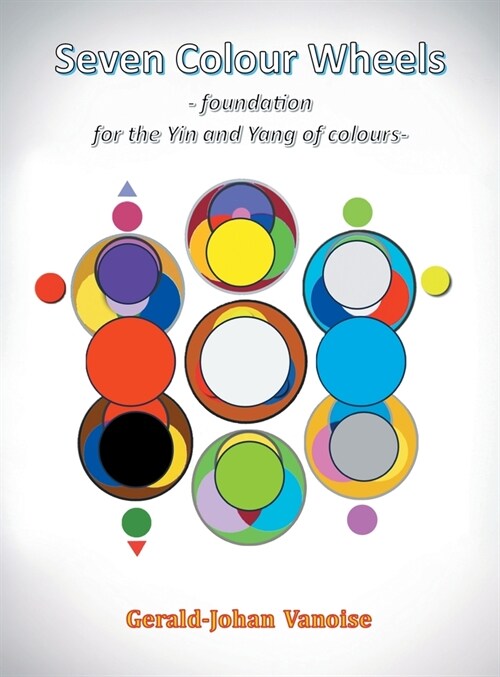Seven Colour Wheels: Foundation for the Yin and Yang of Colours (Hardcover)