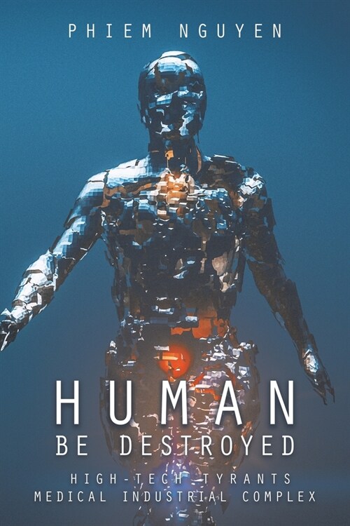 Human Be Destroyed: High-Tech Tyrants Medical Industrial Complex (Paperback)