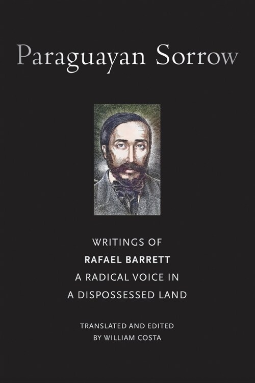 Paraguayan Sorrow: Writings of Rafael Barrett, a Radical Voice in a Dispossessed Land (Paperback)