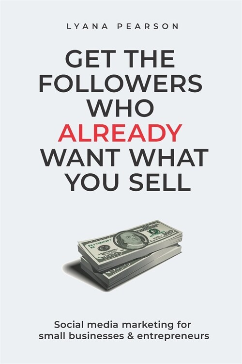 Get the Followers Who Already Want What You Sell: Social Media Marketing for Small Businesses & Entrepreneurs (Paperback)
