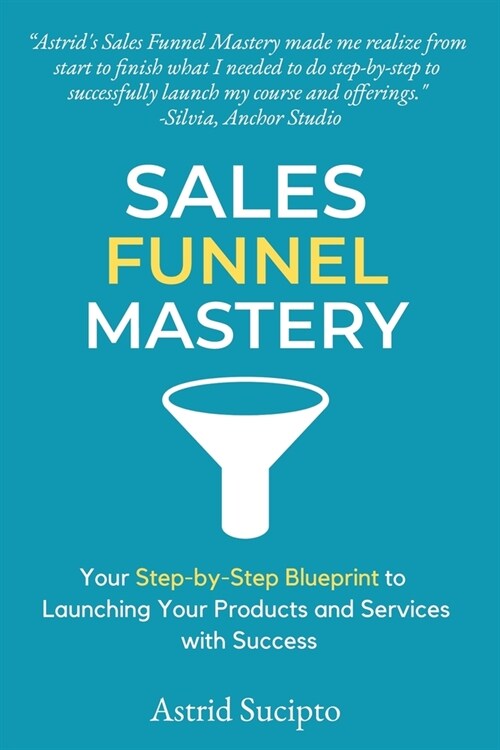 Sales Funnel Mastery: Your Step-by-Step Blueprint to Launching Your Products and Services with Success (Paperback)