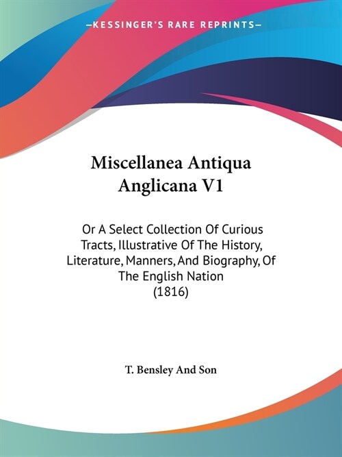 Miscellanea Antiqua Anglicana V1: Or A Select Collection Of Curious Tracts, Illustrative Of The History, Literature, Manners, And Biography, Of The En (Paperback)