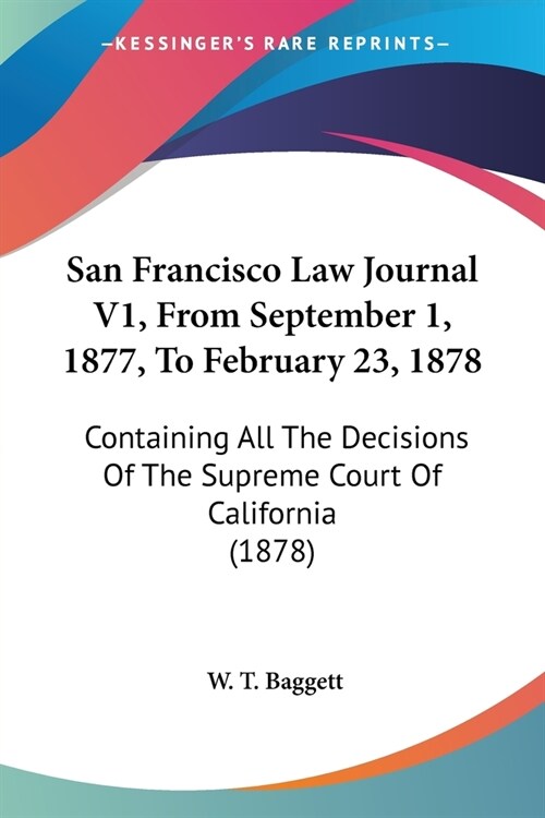 San Francisco Law Journal V1, From September 1, 1877, To February 23, 1878: Containing All The Decisions Of The Supreme Court Of California (1878) (Paperback)