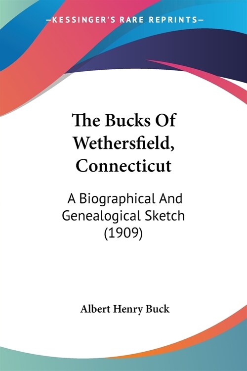 The Bucks Of Wethersfield, Connecticut: A Biographical And Genealogical Sketch (1909) (Paperback)