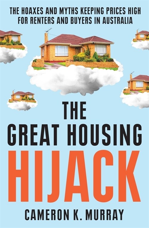 The Great Housing Hijack: The Hoaxes and Myths Keeping Prices High for Renters and Buyers in Australia (Paperback)