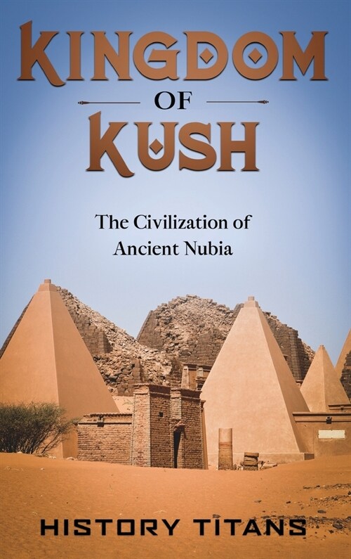 Kingdom of Kush: The Civilization of Ancient Nubia (Hardcover)