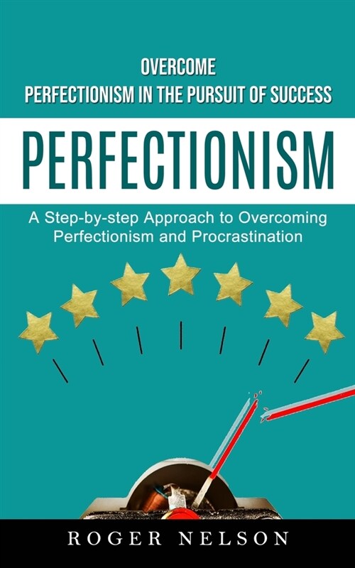 Perfectionism: Overcome Perfectionism in the Pursuit of Success (A Step-by-step Approach to Overcoming Perfectionism and Procrastinat (Paperback)