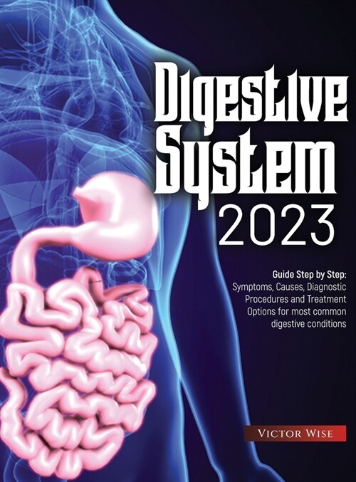 Digestive System 2023: Step by Step Guide: Symptoms, Causes, Diagnostic Procedures and Treatment Options for most common digestive conditions (Hardcover)