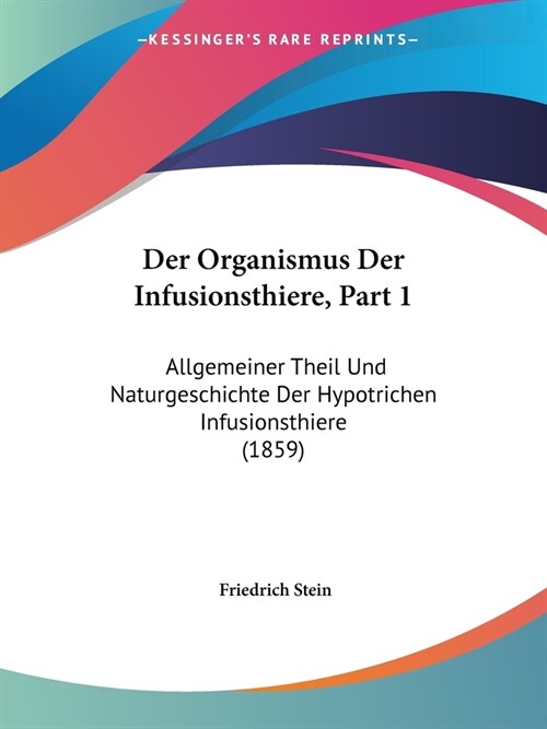 Der Organismus Der Infusionsthiere, Part 1: Allgemeiner Theil Und Naturgeschichte Der Hypotrichen Infusionsthiere (1859) (Paperback)