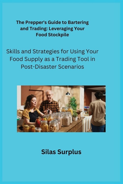 The Preppers Guide to Bartering and Trading: Skills and Strategies for Using Your Food Supply as a Trading Tool in Post-Disaster Scenarios (Paperback)