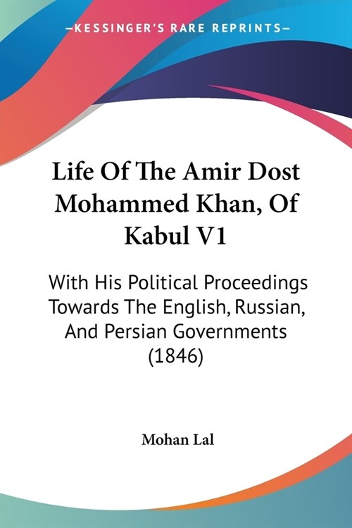 Life Of The Amir Dost Mohammed Khan, Of Kabul V1: With His Political Proceedings Towards The English, Russian, And Persian Governments (1846) (Paperback)