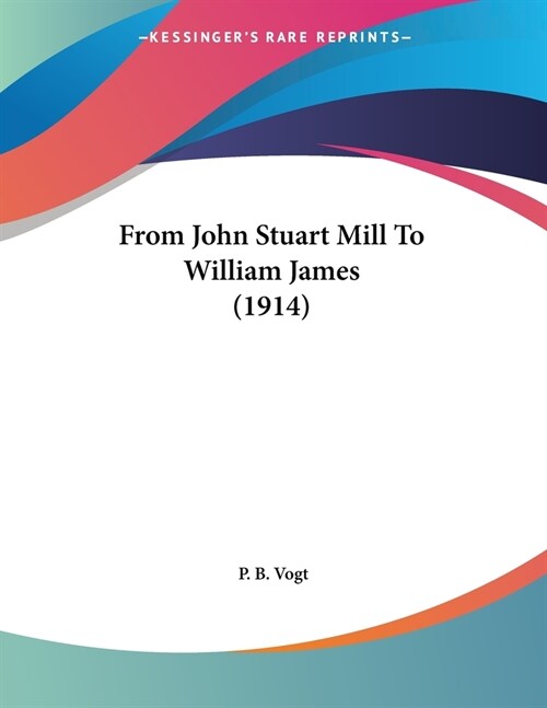 From John Stuart Mill To William James (1914) (Paperback)