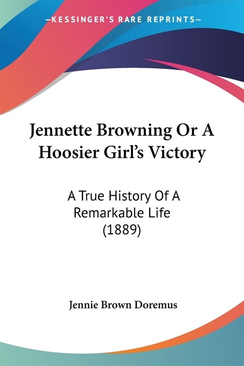 Jennette Browning Or A Hoosier Girls Victory: A True History Of A Remarkable Life (1889) (Paperback)