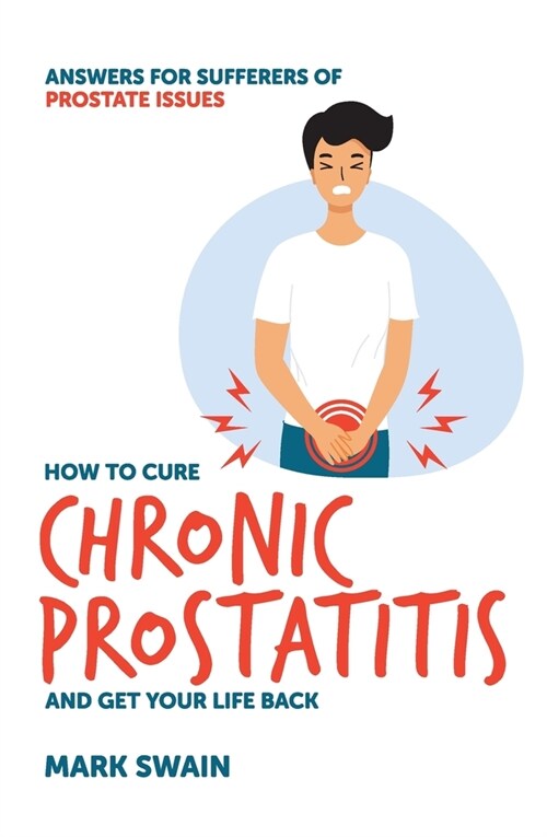 How to Cure Chronic Prostatitis and Get Your Life Back: Answers for sufferers of prostate issues (Paperback)