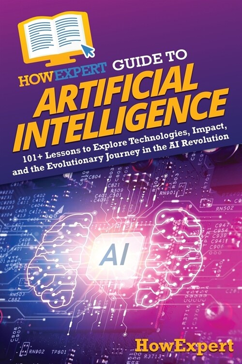 HowExpert Guide to Artificial Intelligence: 101+ Lessons to Explore Technologies, Impact, and the Evolutionary Journey in the AI Revolution (Paperback)