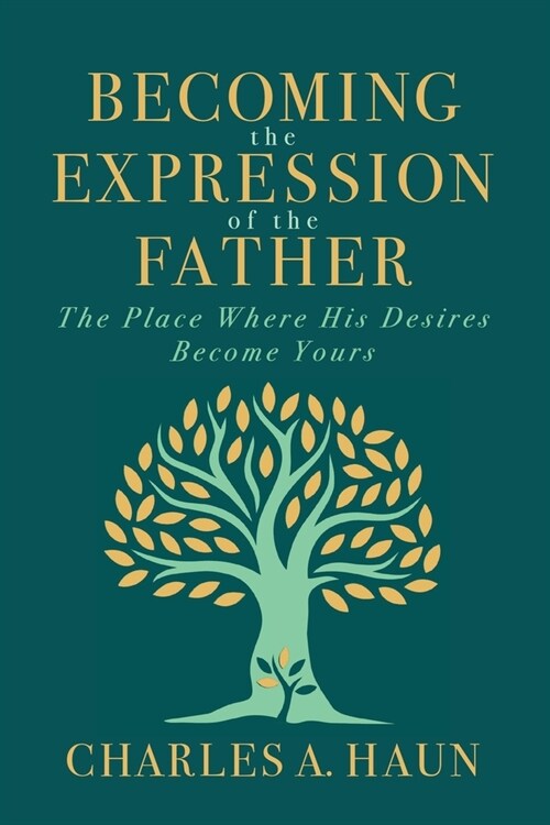 Becoming the Expression of the Father: The Place Where His Desires Become Yours (Paperback)