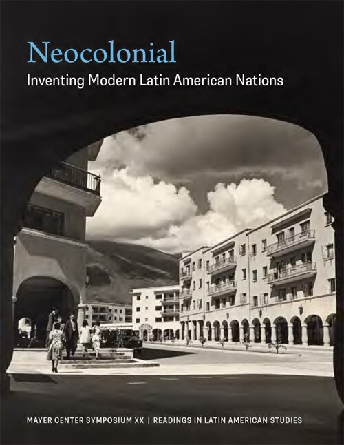 Neocolonial: Inventing Modern Latin American Nations, Mayer Center Symposium XX (Paperback)