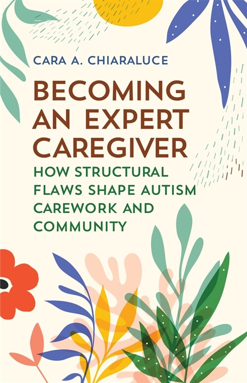 Becoming an Expert Caregiver: How Structural Flaws Shape Autism Carework and Community (Paperback)