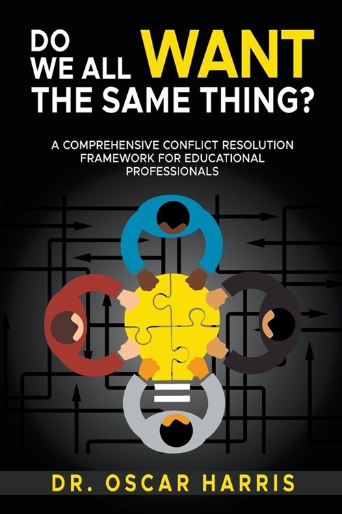 Do We All Want the Same Thing: A Comprehensive Conflict Resolution Framework for Educational Professionals (Paperback)