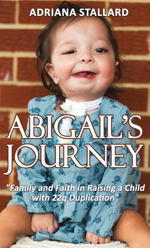 Abigails Journey: Family and Faith in Raising a Child with 22q Duplication (Hardcover)