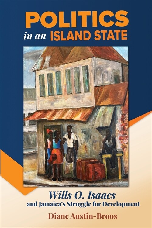 Politics in an Island State: Wills O. Isaacs and Jamaicas Struggle for Development (Paperback)