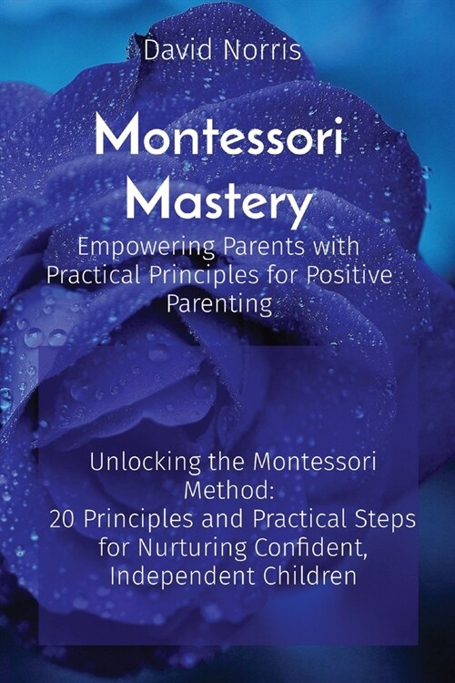 Montessori Mastery Empowering Parents with Practical Principles for Positive Parenting: Unlocking the Montessori Method: 20 Principles and Practical S (Paperback)