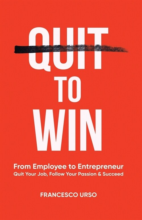 Quit To Win: From Employee to Entrepreneur: Quit Your Job, Follow Your Passion & Succeed (Paperback)