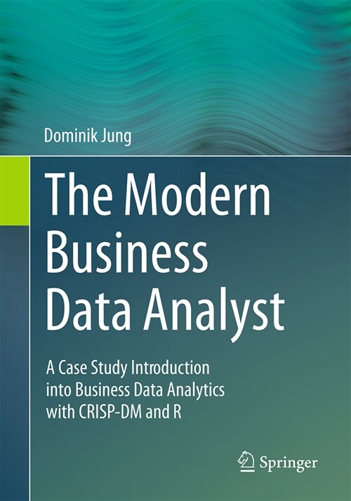 The Modern Business Data Analyst: A Case Study Introduction Into Business Data Analytics with Crisp-DM and R (Paperback, 2024)