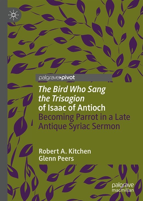 The Bird Who Sang the Trisagion of Isaac of Antioch: Becoming Parrot in a Late Antique Syriac Sermon (Hardcover, 2024)