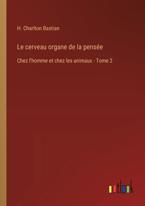 Le cerveau organe de la pens?: Chez lhomme et chez les animaux - Tome 2 (Paperback)