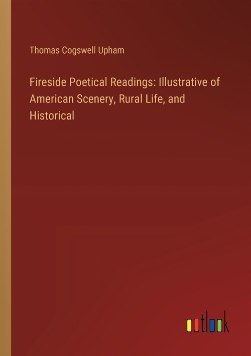 Fireside Poetical Readings: Illustrative of American Scenery, Rural Life, and Historical (Paperback)