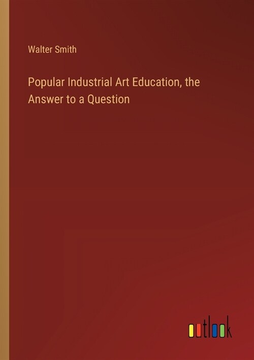Popular Industrial Art Education, the Answer to a Question (Paperback)