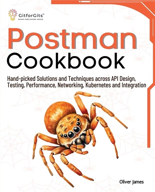 Postman Cookbook: Hand-picked Solutions and Techniques across API Design, Testing, Performance, Networking, Kubernetes and Integration (Paperback)