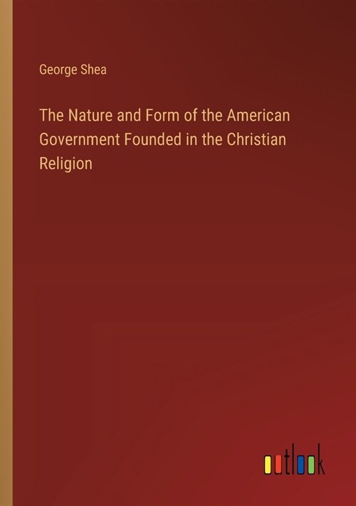 The Nature and Form of the American Government Founded in the Christian Religion (Paperback)