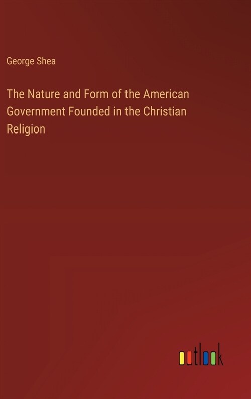 The Nature and Form of the American Government Founded in the Christian Religion (Hardcover)