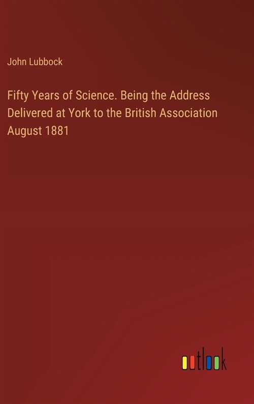Fifty Years of Science. Being the Address Delivered at York to the British Association August 1881 (Hardcover)