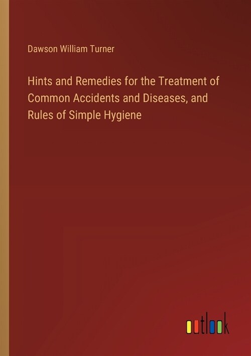 Hints and Remedies for the Treatment of Common Accidents and Diseases, and Rules of Simple Hygiene (Paperback)