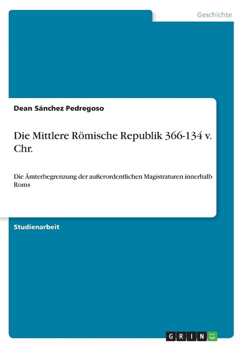 Die Mittlere R?ische Republik 366-134 v. Chr.: Die 훝terbegrenzung der au?rordentlichen Magistraturen innerhalb Roms (Paperback)
