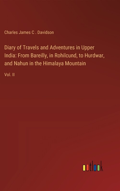 Diary of Travels and Adventures in Upper India: From Bareilly, in Rohilcund, to Hurdwar, and Nahun in the Himalaya Mountain: Vol. II (Hardcover)