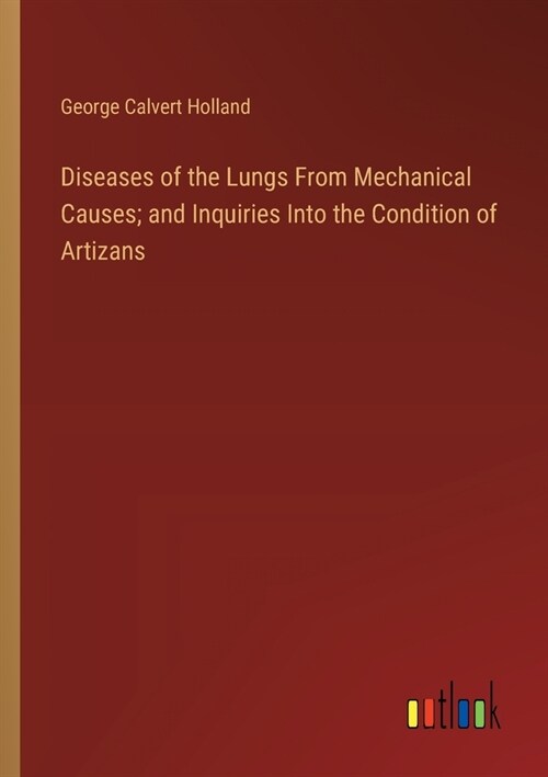 Diseases of the Lungs From Mechanical Causes; and Inquiries Into the Condition of Artizans (Paperback)